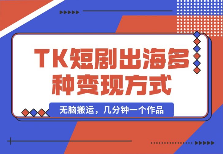 【2024.10.14】TikTok短剧出海，多变现方式，无脑搬运，几分钟一个作品-岩肖