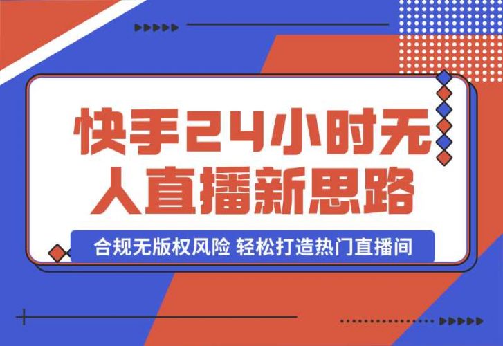 【2024.10.06】快手24小时无人直播新思路，合规无版权风险，轻松打造热门直播间，号称睡后日入1000+-岩肖