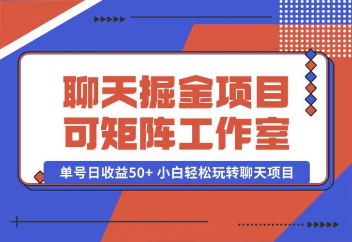 【2024.10.06】聊天掘金项目，可矩阵，适合工作室/个人实操 单号日收益50+ 小白轻松玩转聊天项目-岩肖