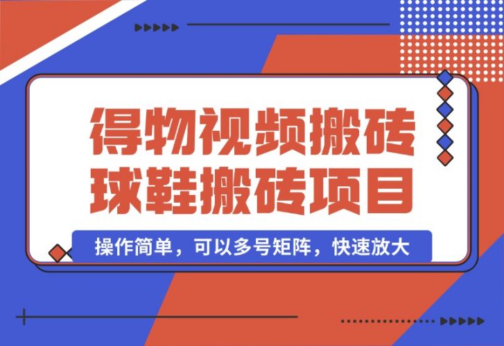 【2024.10.07】得物视频搬砖/球鞋搬砖项目集合，操作简单，可以多号矩阵，快速放大-岩肖