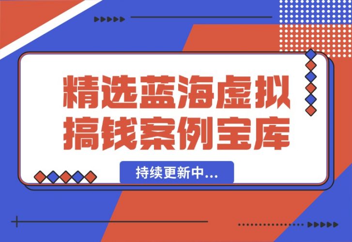 【2024.10.07】精选蓝海虚拟搞钱案例库-持续更新中-岩肖