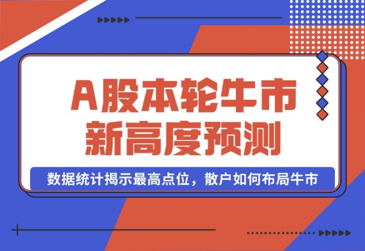 【2024.10.08】A股本轮牛市新高度预测：数据统计揭示最高点位，散户如何布局牛市？-岩肖