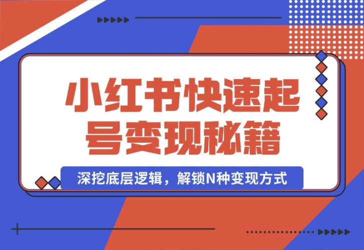 【2024.10.09】小红书快速起号变现秘籍：深挖底层逻辑，解锁N种变现方式-岩肖