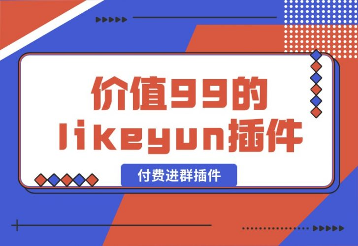 【2024.10.09】市场价值99的likeyun付费进群插件-岩肖