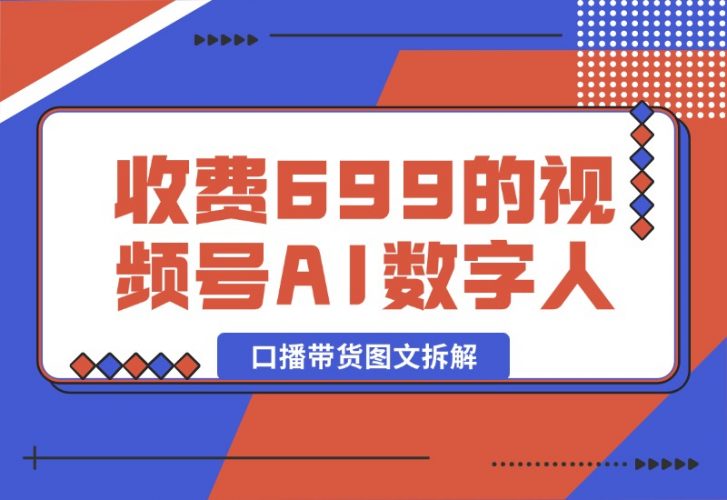 【2024.10.09】收费699的视频号AI数字人口播带货图文拆解-岩肖