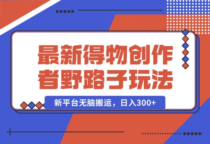 【2024.10.10】10月最新得物创作者野路子2.0玩法，新平台无脑搬运，日入300+-岩肖