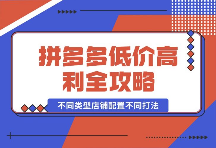 【2024.10.10】拼多多低价高利全攻略：不同类型店铺配置不同打法，无货源玩法与选品方法-岩肖