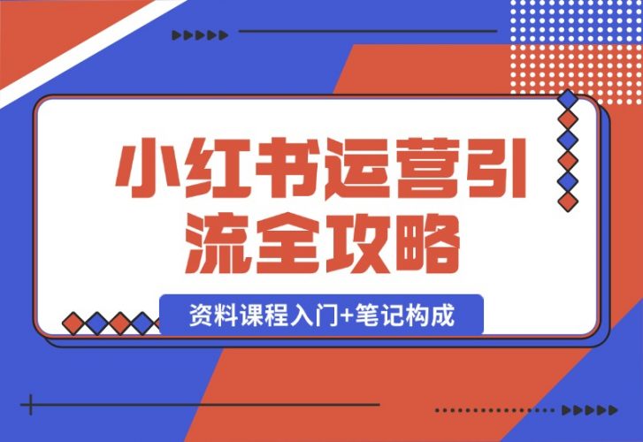 【2024.10.12】小红书运营引流全攻略：资料课程入门+笔记构成，轻松掌握引流技巧-岩肖