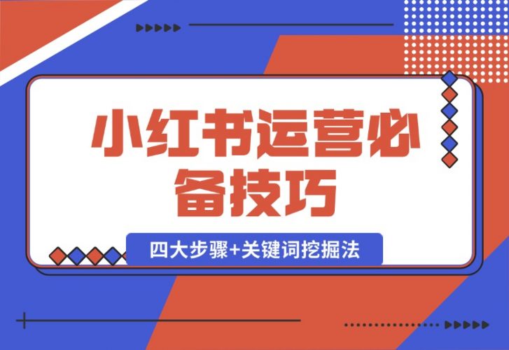 【2024.10.12】小红书运营必备技巧，种草笔记四大步骤+关键词挖掘法：迅速开爆流量-岩肖