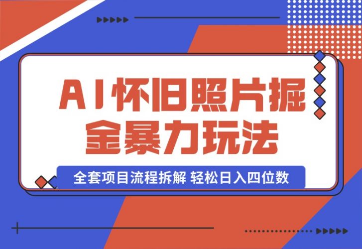 【2024.10.13】AI怀旧照片掘金暴力玩法 全套项目流程拆解 轻松日入四位数-岩肖