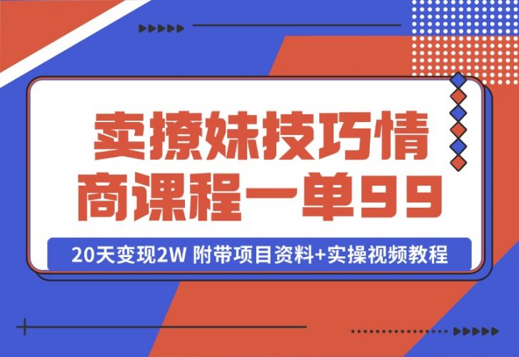【2024.10.13】卖撩妹技巧 高情商撩妹课程 一单99，号称20天变现2W 附带项目资料+实操视频教程-岩肖