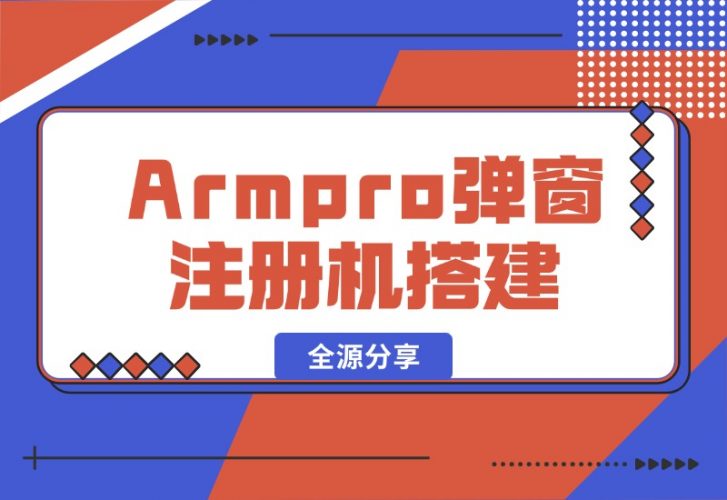 【2024.10.16】Armpro弹窗注册机搭建全源分享-岩肖