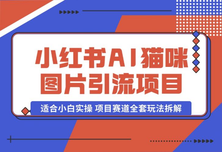 【2024.10.17】小红书AI猫咪图片引流项目，适合小白实操 项目赛道全套玩法拆解-岩肖