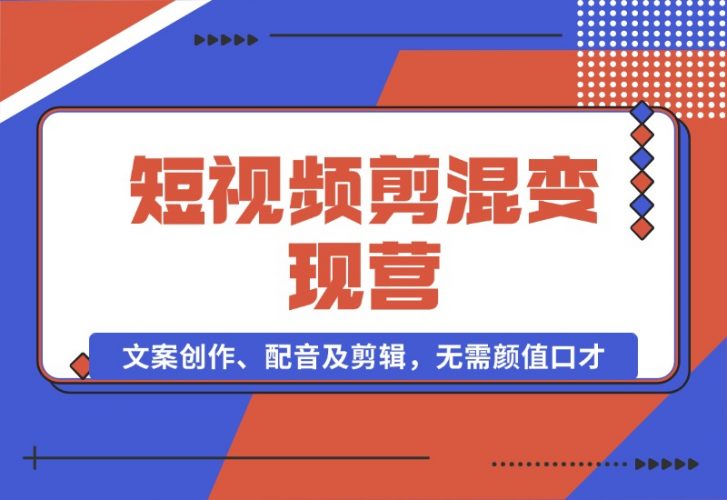 【2024.10.17】短视频剪混变现营：文案创作、配音及剪辑，无需颜值口才，快速上手运营-岩肖
