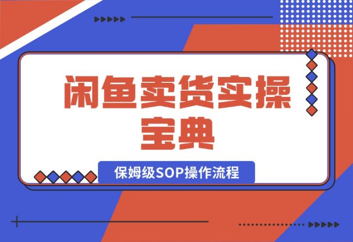 【2024.10.17】闲鱼卖货实操宝典：从入门到精通的完整保姆级SOP操作流程-岩肖