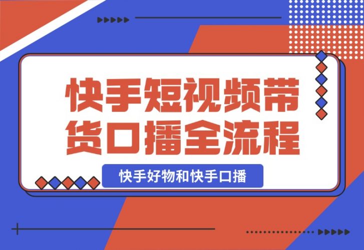 【2024.10.21】快手短视频带货，好物和口播的全流程-岩肖