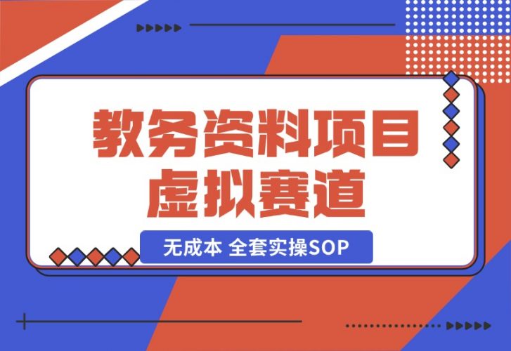 【2024.10.21】教务资料项目，虚拟赛道 无成本 全套实操SOP+多平台引流实操教程-岩肖
