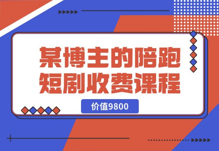 【2024.10.21】某博主收费9800的陪跑短剧课程-岩肖
