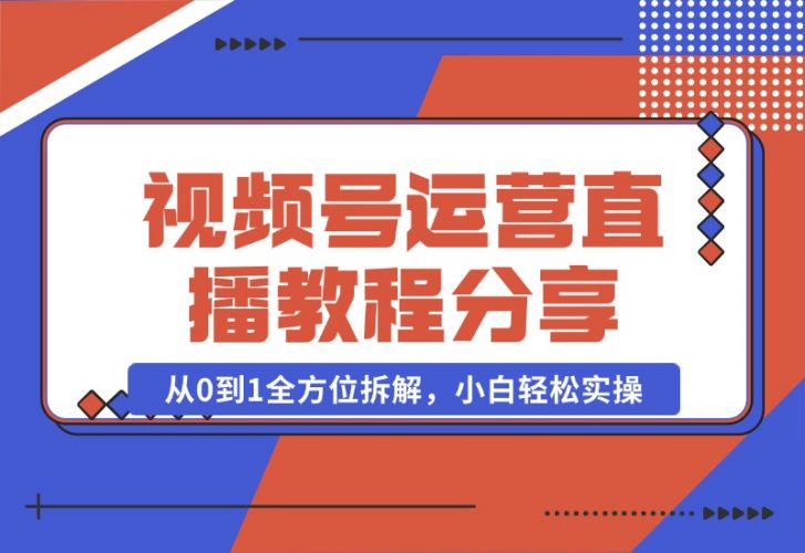 【2024.10.22】视频号运营+直播教程分享，从0到1全方位拆解，小白轻松实操-岩肖