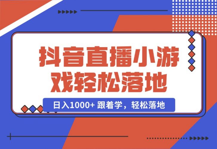 【2024.10.23】抖音直播小游戏，小白轻松日入1000+需要真人讲解，跟着学，轻松落地-岩肖