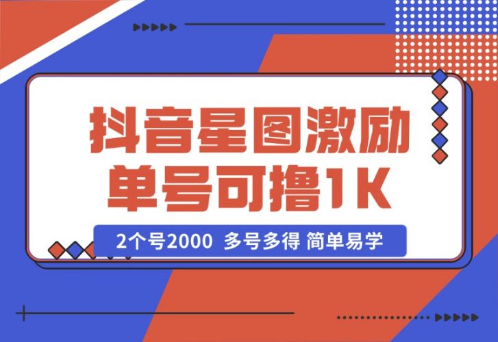 【2024.10.25】抖音星图激励计划 单号可撸1000  2个号2000  多号多得 简单易学-岩肖