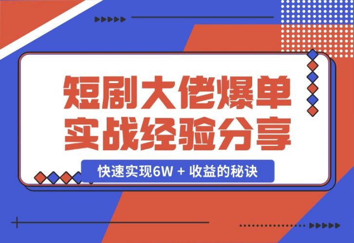 【2024.10.25】短剧大佬爆单实战经验分享，快速实现6W + 收益的秘诀-岩肖