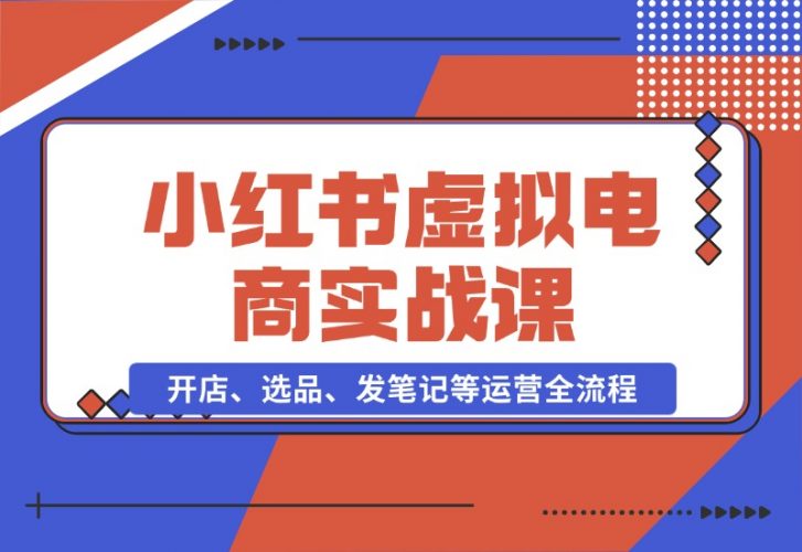 【2024.10.26】小红书虚拟电商实战课：开店、选品、发笔记等运营全流程，单店一天赚800-岩肖