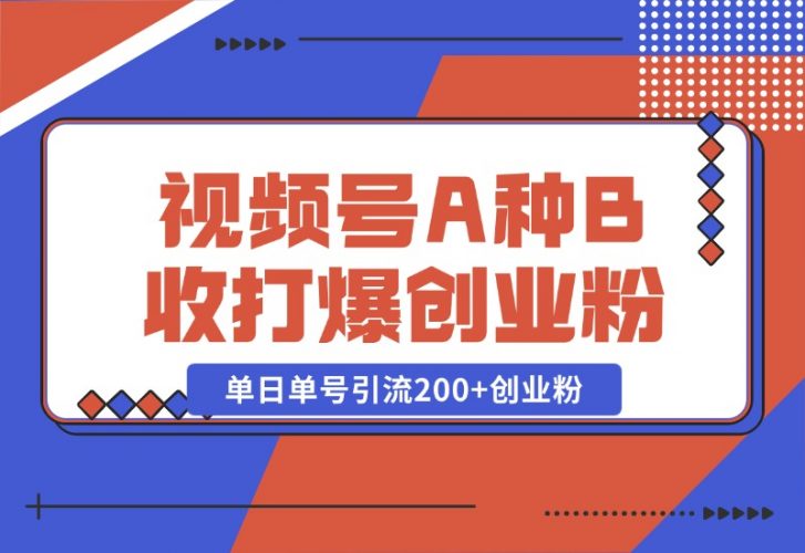 【2024.10.26】视频号“A种B收”打爆创业粉，一套视频模板打通自热流，单日单号引流200+创业粉-岩肖