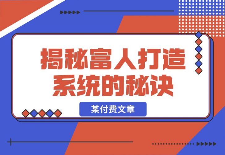 【2024.10.27】某付费文章：《揭秘富人打造系统的秘诀》-岩肖