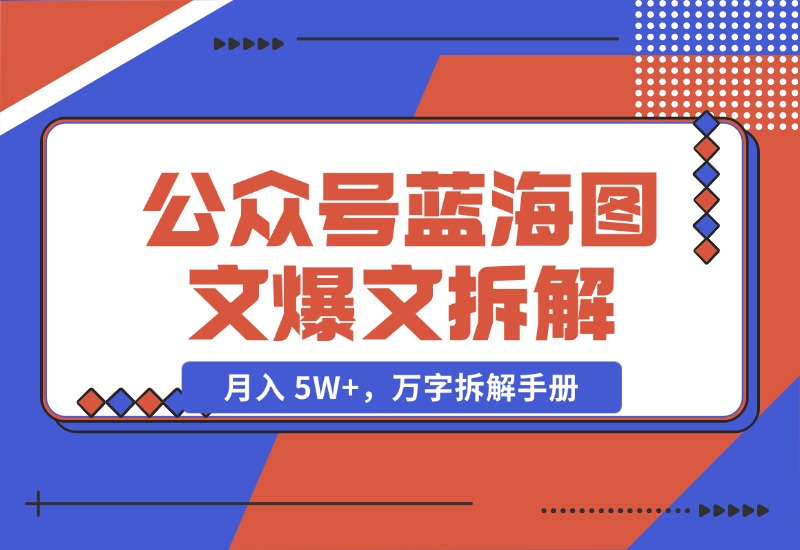 【2024.10.29】AI 工作流：公众号蓝海图文爆文拆解，月入 5W+，万字拆解手册-岩肖