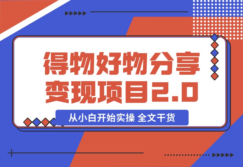【2024.10.29】得物好物分享变现项目2.0版，从小白开始实操 全文干货-岩肖