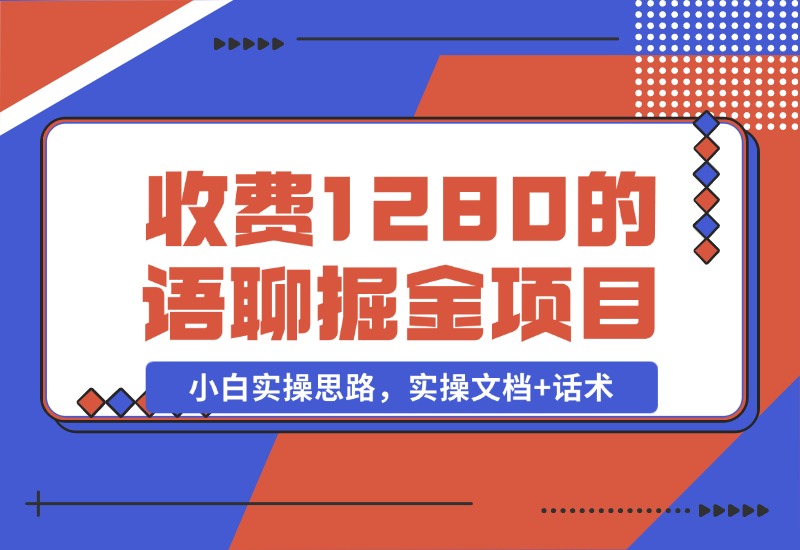 【2024.10.29】收费1280的语聊掘金项目，小白实操思路，实操文档+话术-岩肖