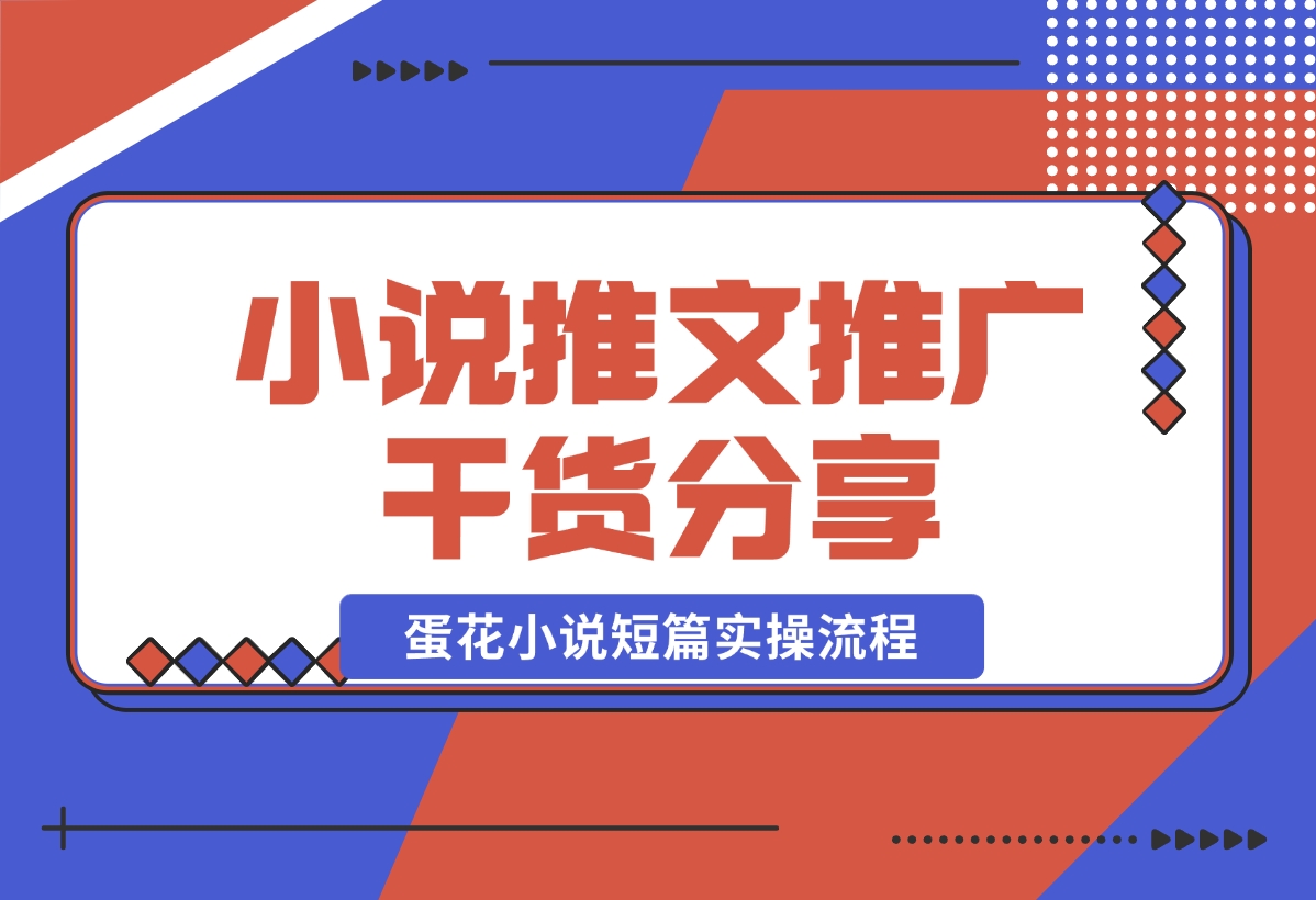 【2024.10.30】小说推文推广干货分享，蛋花小说短篇实操流程-岩肖