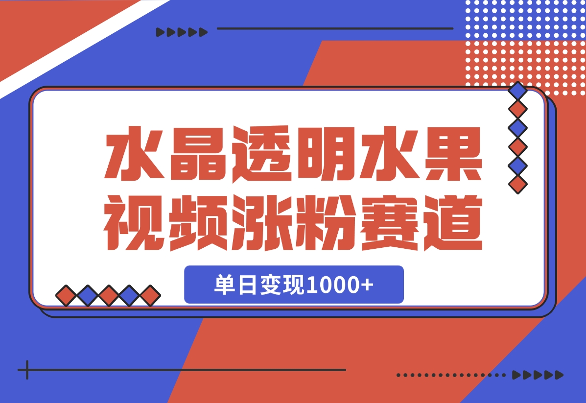 【2024.10.30】水晶透明水果视频，涨粉新赛道，单日变现1000+-岩肖