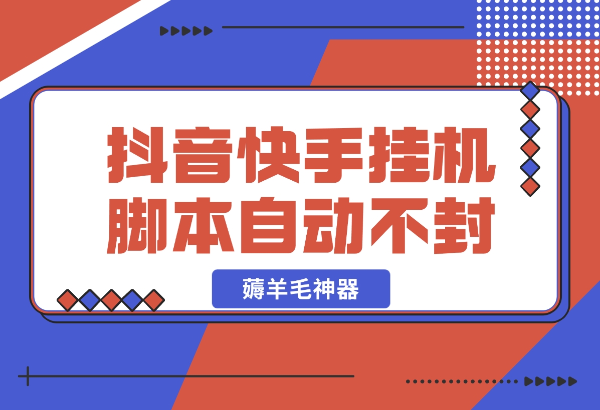 【2024.11.01】抖音|快手全能挂机脚本 自动化不封号 薅羊毛神器-岩肖