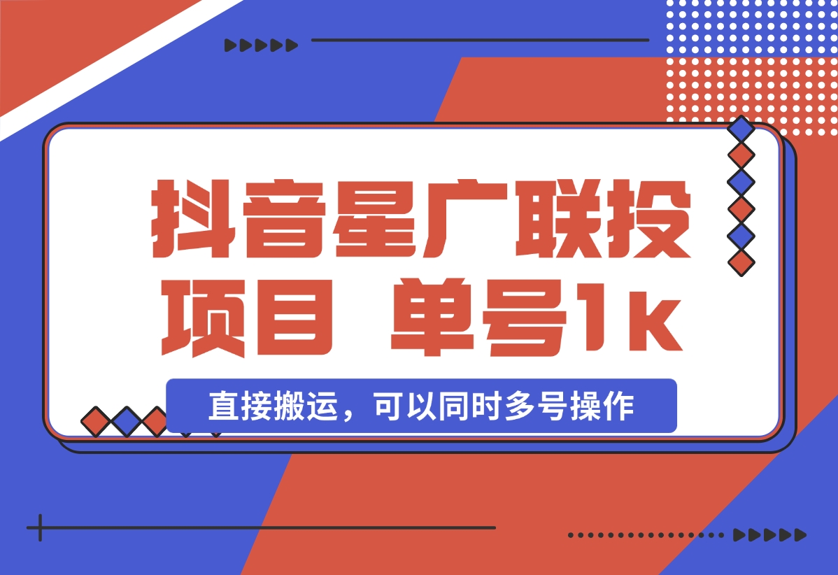 【2024.11.01】抖音星广联投项目，单号1k ，直接搬运，可以同时多号操作-岩肖