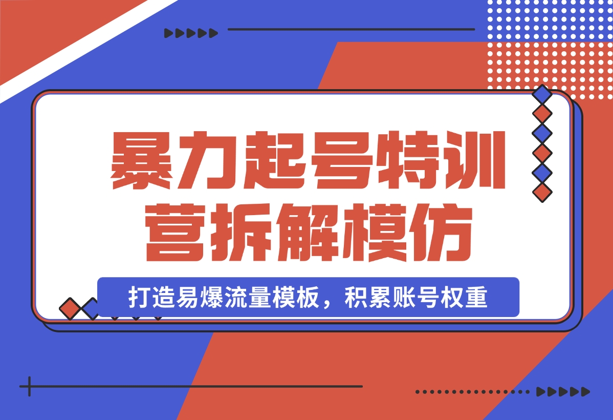 【2024.11.02】暴力起号特训营：拆解模仿测试，打造易爆流量模板，积累账号权重-岩肖
