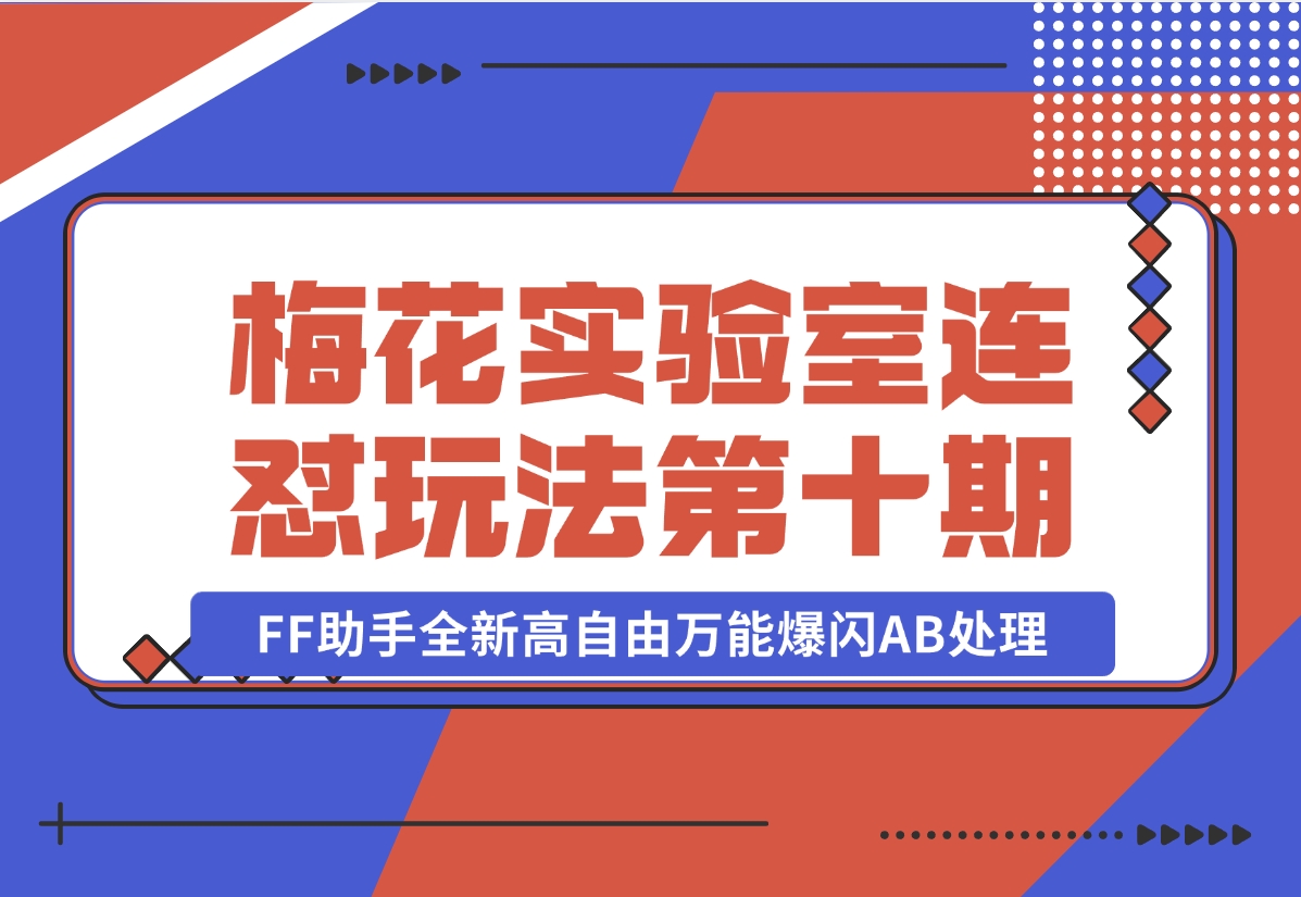 【2024.11.02】梅花实验室社群专享课视频号连怼玩法第十期课程+第二部分-FF助手全新高自由万能爆闪AB处理-岩肖
