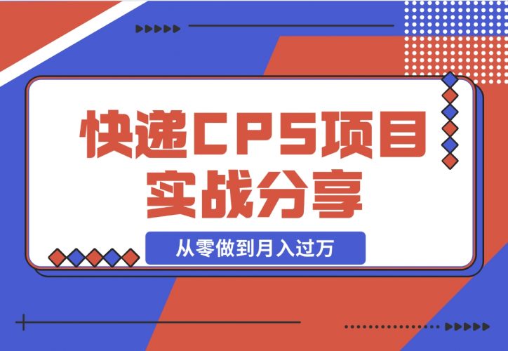 【2024.12.13】快递CPS项目实战分享，4个月时间，从零做到月入过万-岩肖