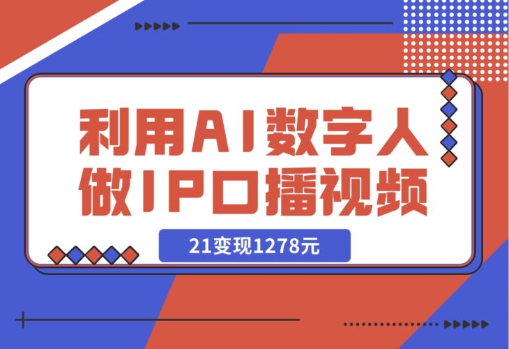 【2024.12.13】利用AI数字人做IP口播视频，在21变现1278元-岩肖