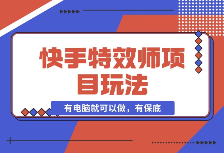 【2024.12.16】快手特效师项目玩法，只要有电脑就可以做，有保底-岩肖