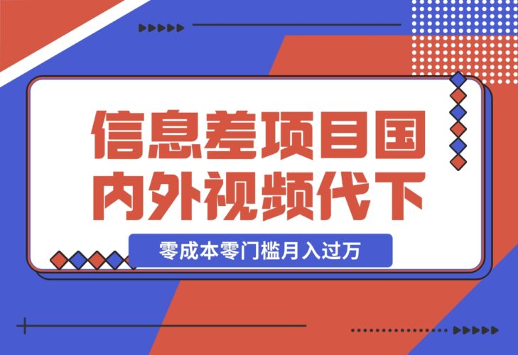 【2024.12.17】信息差小项目：国内外视频代下载，项目操作简单零成本零门槛月入过万-岩肖