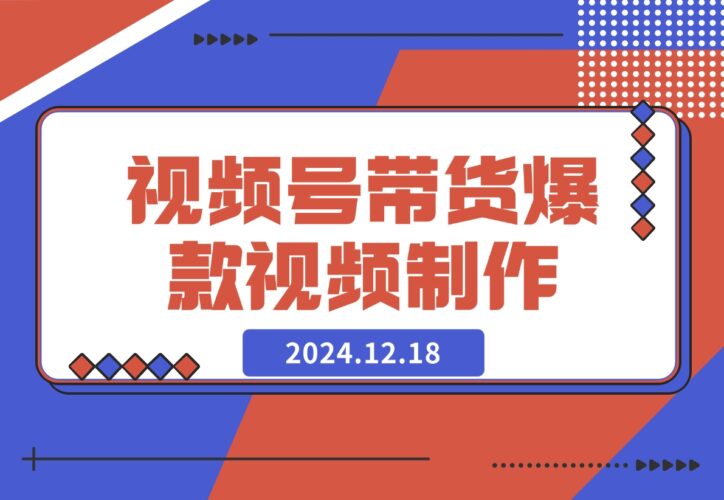 【2024.12.18】视频号橱窗带货，教你制作爆款原创视屏-岩肖