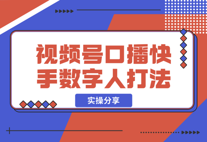 【2024.12.20】实操分享：视频号口播素材+快手数字人打法-岩肖