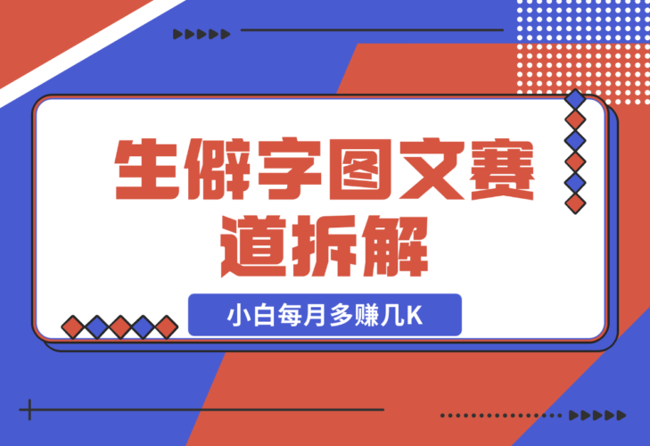 【2024.12.21】生僻字图文赛道拆解，5分钟一条作品，小白每月多赚几K-岩肖