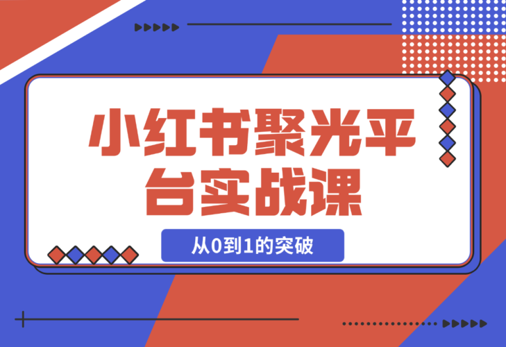 【2024.12.23】小红书 聚光平台实战课，从认识平台到投放技巧，助你实现从0到1的突破-岩肖