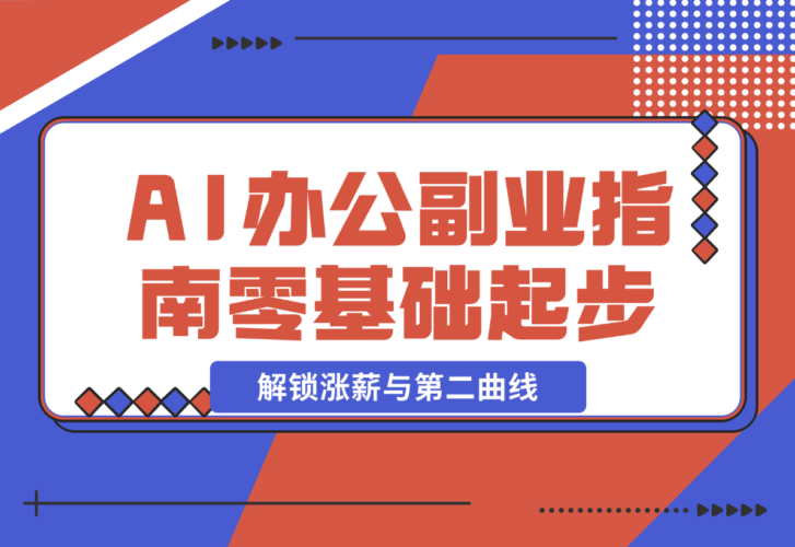 【2024.12.23】AI 办公副业指南：零基础起步，上千场景实战，解锁涨薪与第二曲线-岩肖