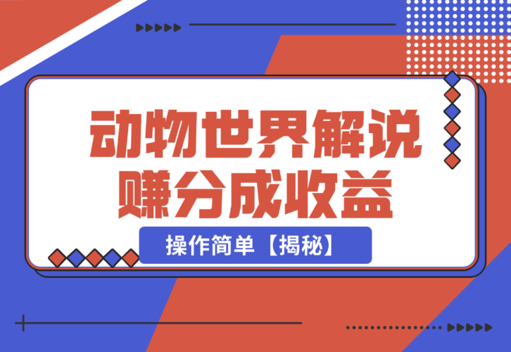 【2024.12.25】利用动物世界解说视频，赚分成计划收益，轻松月入过W，操作简单【揭秘】-岩肖