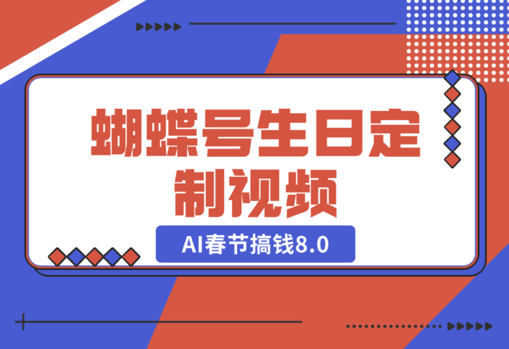 【2024.12.25】AI春节搞钱8.0，蝴蝶号生日定制视频，月赚米1W+-岩肖