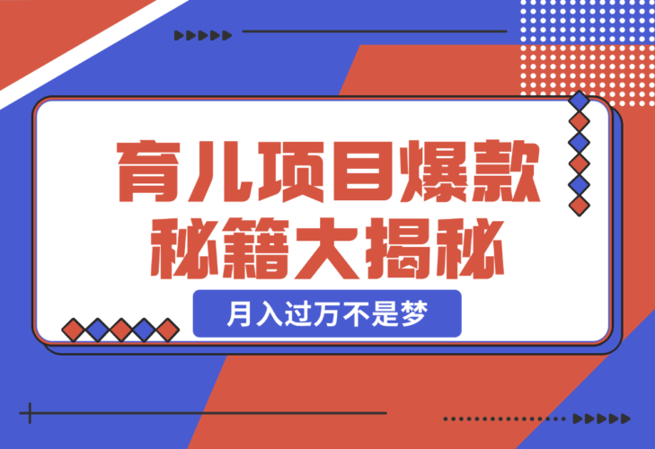 【2024.12.26】育儿项目爆款秘籍大揭秘，新玩法上线，月入过万不是梦-岩肖